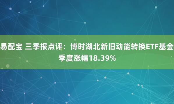 易配宝 三季报点评：博时湖北新旧动能转换ETF基金季度涨幅18.39%