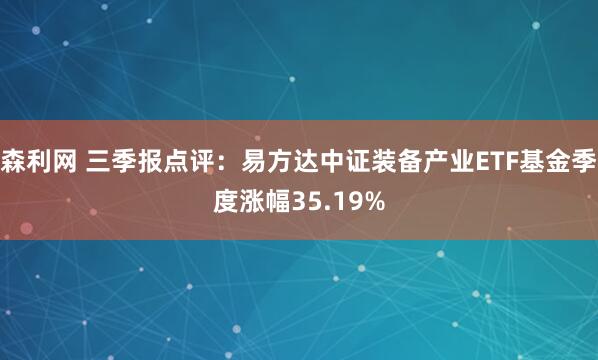森利网 三季报点评：易方达中证装备产业ETF基金季度涨幅35.19%
