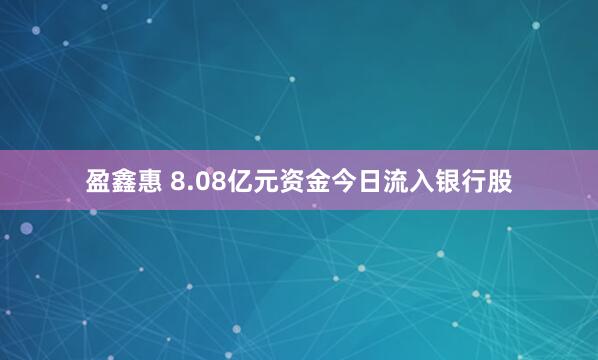 盈鑫惠 8.08亿元资金今日流入银行股