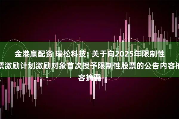 金港赢配资 瑞松科技: 关于向2025年限制性股票激励计划激励对象首次授予限制性股票的公告内容摘要