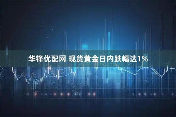 华锋优配网 现货黄金日内跌幅达1%