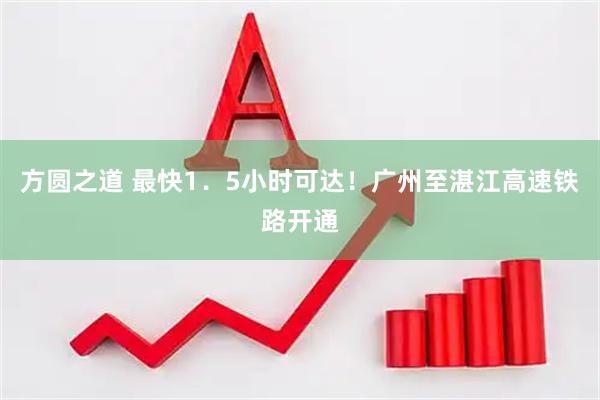 方圆之道 最快1．5小时可达！广州至湛江高速铁路开通