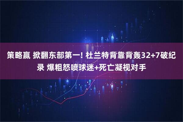 策略赢 掀翻东部第一! 杜兰特背靠背轰32+7破纪录 爆粗怒喷球迷+死亡凝视对手