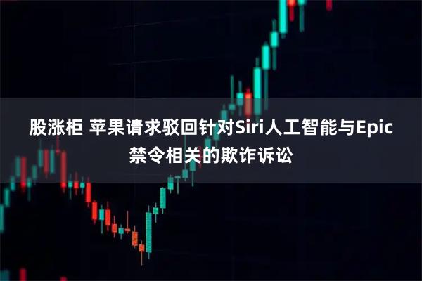 股涨柜 苹果请求驳回针对Siri人工智能与Epic禁令相关的欺诈诉讼
