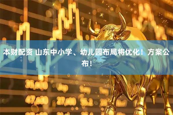 本财配资 山东中小学、幼儿园布局将优化！方案公布！